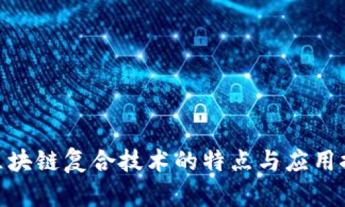 : 区块链复合技术的特点与应用探讨