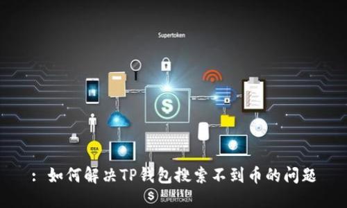: 如何解决TP钱包搜索不到币的问题