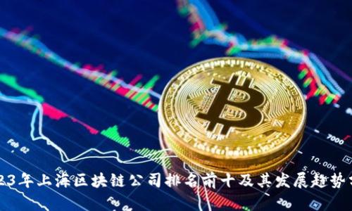 2023年上海区块链公司排名前十及其发展趋势分析