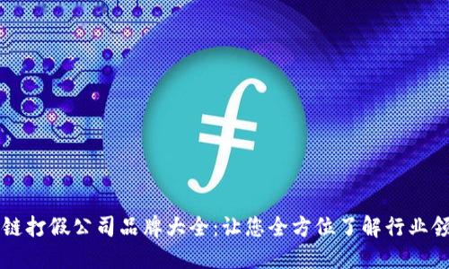 区块链打假公司品牌大全：让您全方位了解行业领军者