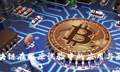 区块链在临床试验中的应用与影响