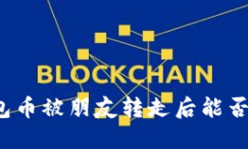 TP钱包币被朋友转走后能否找回？