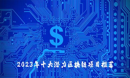 2023年十大潜力区块链项目推荐