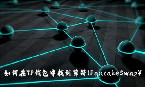 如何在TP钱包中找到薄饼（PancakeSwap）