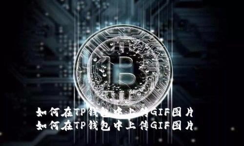 如何在TP钱包中上传GIF图片  
如何在TP钱包中上传GIF图片