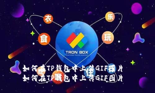 如何在TP钱包中上传GIF图片  
如何在TP钱包中上传GIF图片