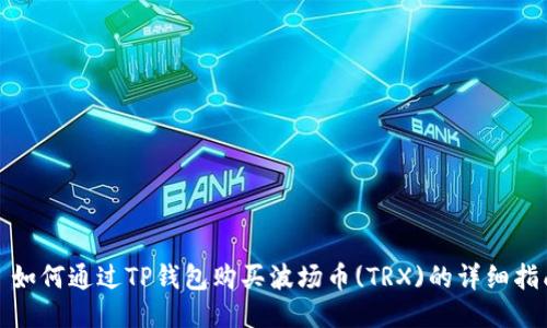 : 如何通过TP钱包购买波场币(TRX)的详细指南
