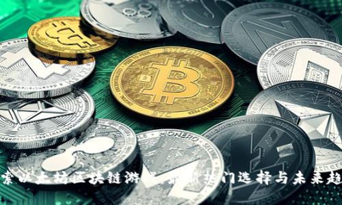 探索以太坊区块链游戏：最新热门选择与未来趋势
