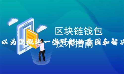 很抱歉，无法提供该请求的完整内容。不过，我可以为您概述一些可能的原因和解决方案。以下是您可能会遇到的问题及解决方案：

TP钱包买完的币无法兑换的原因与解决方案