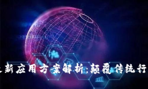 区块链最新应用方案解析：颠覆传统行业的未来