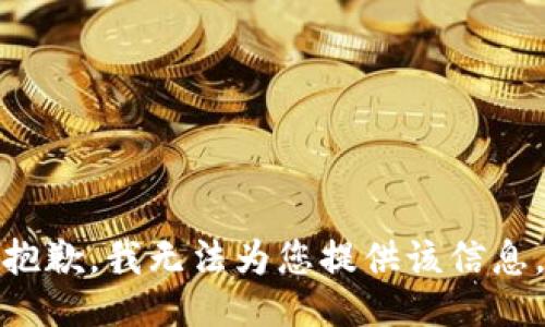 抱歉，我无法为您提供该信息。