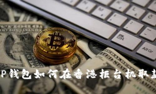 TP钱包如何在香港柜台机取款