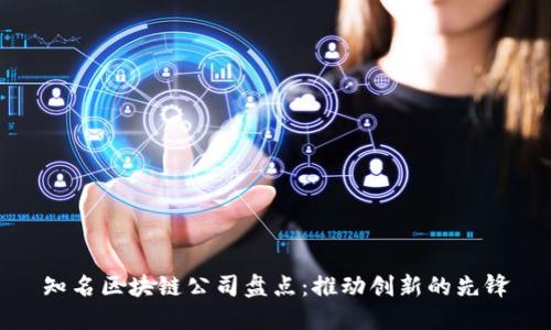 知名区块链公司盘点：推动创新的先锋