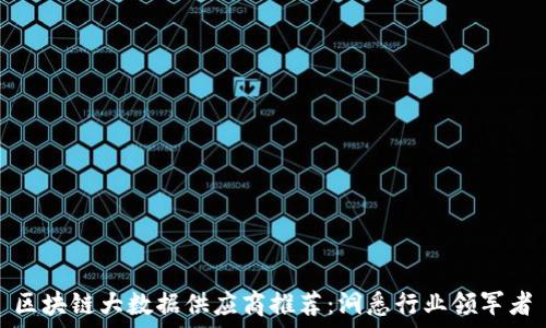   
区块链大数据供应商推荐：洞悉行业领军者