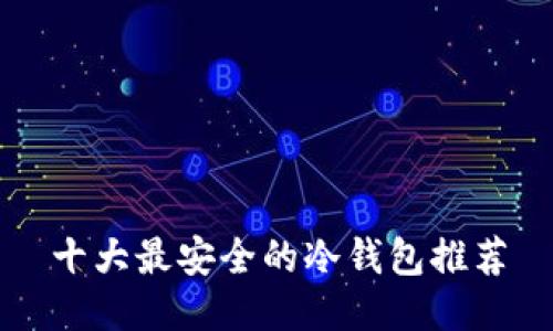 十大最安全的冷钱包推荐