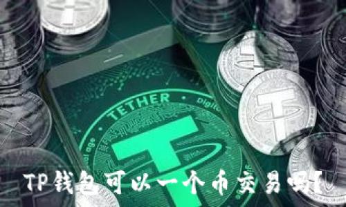   
TP钱包可以一个币交易吗？