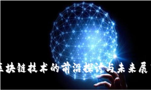 区块链技术的前沿探讨与未来展望