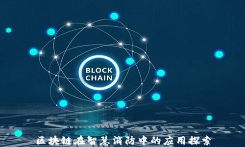
区块链在智慧消防中的应用探索