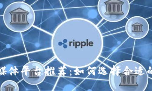 区块链自媒体平台推荐：如何选择合适的发布渠道