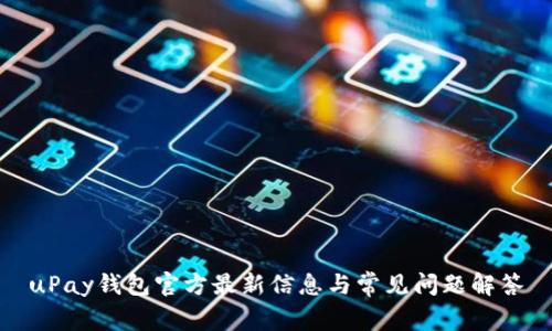 uPay钱包官方最新信息与常见问题解答