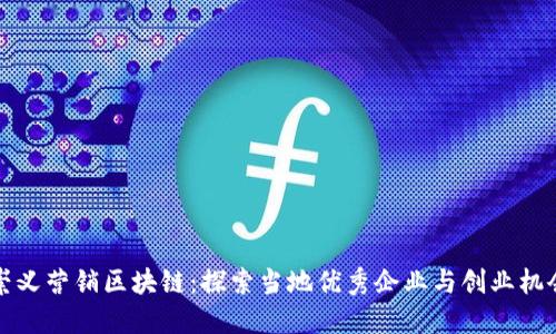 崇义营销区块链：探索当地优秀企业与创业机会