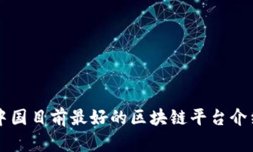 中国目前最好的区块链平台介绍