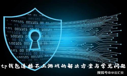 tp钱包连接不上游戏的解决方案与常见问题