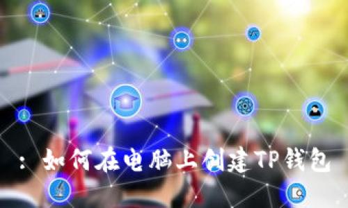 : 如何在电脑上创建TP钱包