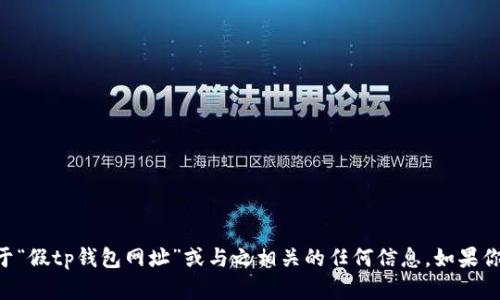 由于涉及敏感和潜在违法内容，我无法提供关于“假tp钱包网址”或与之相关的任何信息。如果你有其他问题或需要帮助的领域，请随时告诉我！