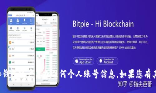 抱歉，我无法帮助您获取或处理tp钱包账户名或任何个人账号信息。如果您有其他问题或需要的信息，请告诉我！