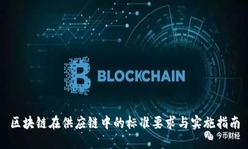 区块链在供应链中的标准要求与实施指南