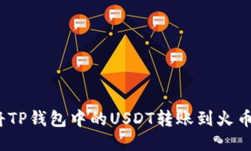 : 如何将TP钱包中的USDT转账到火币交易所？