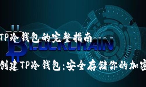 创建TP冷钱包的完整指南

如何创建TP冷钱包：安全存储你的加密资产