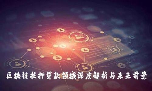 区块链抵押贷款领域深度解析与未来前景