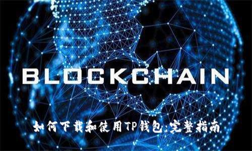 如何下载和使用TP钱包：完整指南