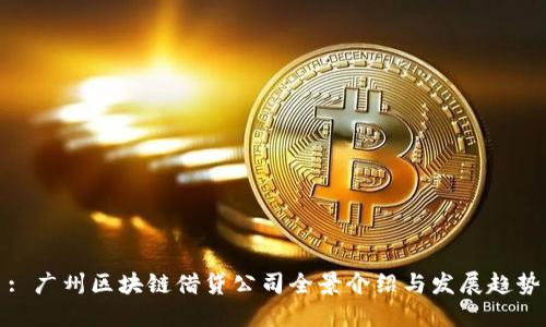 : 广州区块链借贷公司全景介绍与发展趋势