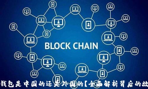 
TP钱包是中国的还是外国的？全面解析背后的故事