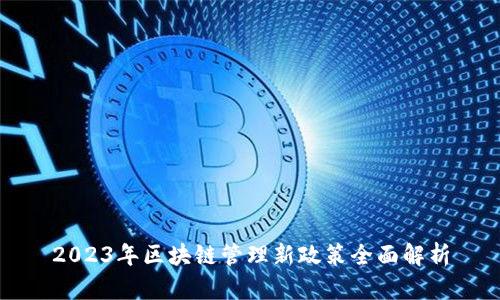 2023年区块链管理新政策全面解析