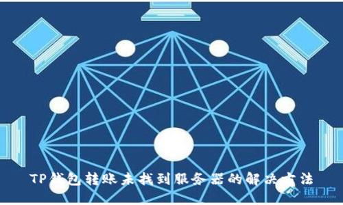 TP钱包转账未找到服务器的解决方法