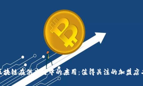 : 区块链在供应链中的应用：值得关注的加盟店名单
