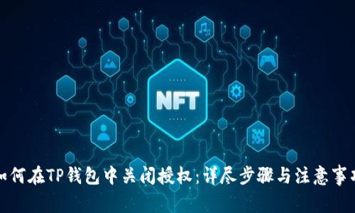 如何在TP钱包中关闭授权：详尽步骤与注意事项