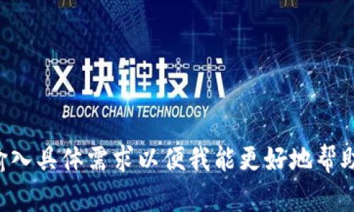 请输入具体需求以便我能更好地帮助您。