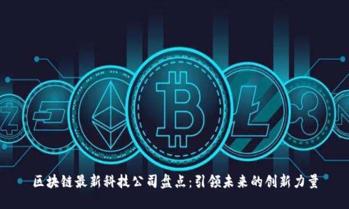 区块链最新科技公司盘点：引领未来的创新力量