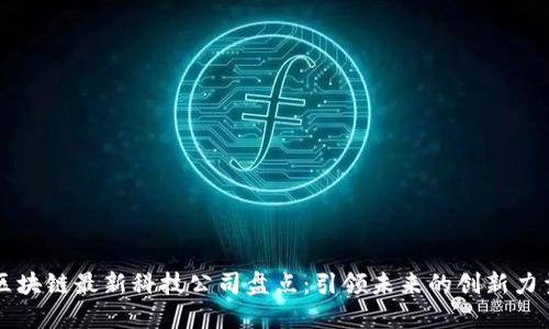 区块链最新科技公司盘点：引领未来的创新力量