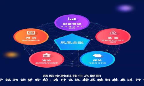 区块链营销的优势分析：为什么选择区块链技术进行市场推广