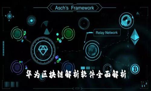 华为区块链解析软件全面解析