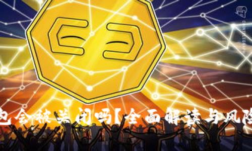 TP钱包会被关闭吗？全面解读与风险分析