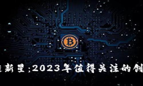 区块链新星：2023年值得关注的创新项目