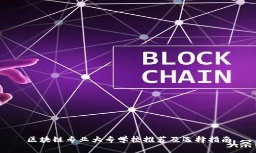 区块链专业大专学校推荐及选择指南