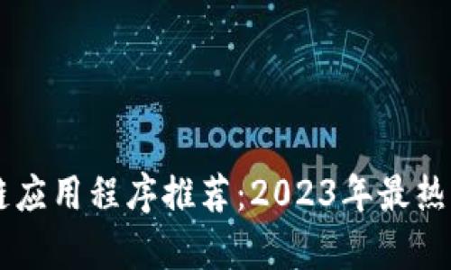 手机区块链应用程序推荐：2023年最热门应用解析